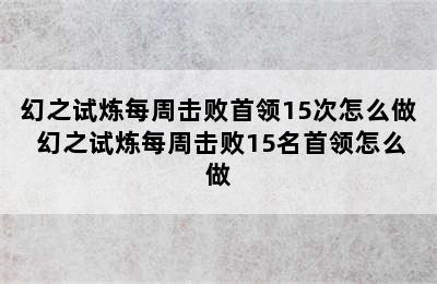 幻之试炼每周击败首领15次怎么做 幻之试炼每周击败15名首领怎么做